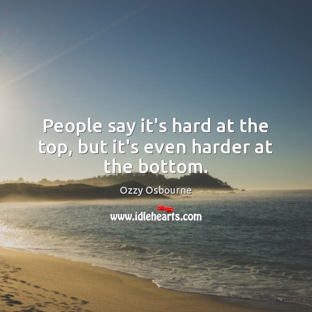 People say it’s hard at the top, but it’s even harder at the bottom. Image