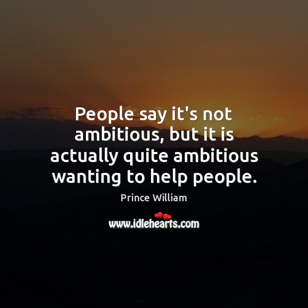 People say it’s not ambitious, but it is actually quite ambitious wanting to help people. Image