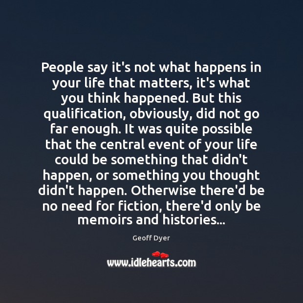 People say it’s not what happens in your life that matters, it’s Geoff Dyer Picture Quote