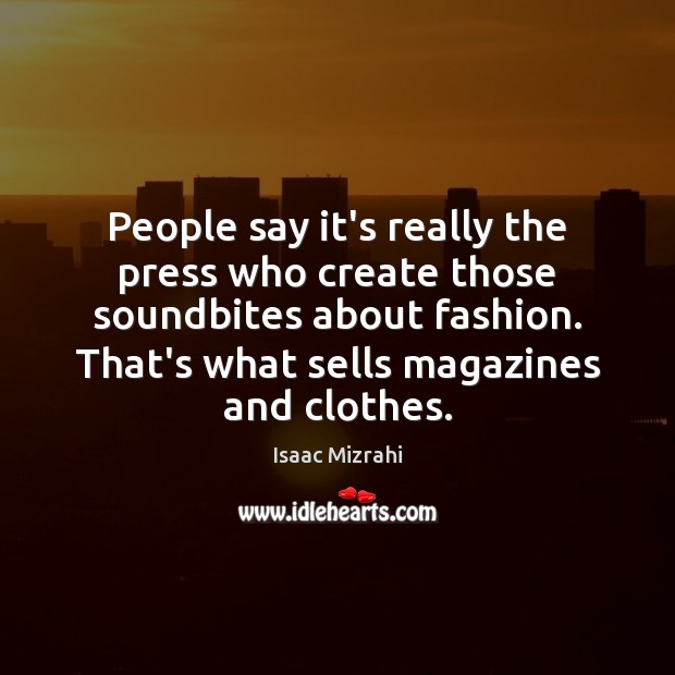 People say it’s really the press who create those soundbites about fashion. Isaac Mizrahi Picture Quote
