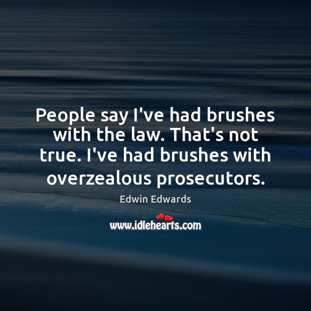 People say I’ve had brushes with the law. That’s not true. I’ve Edwin Edwards Picture Quote
