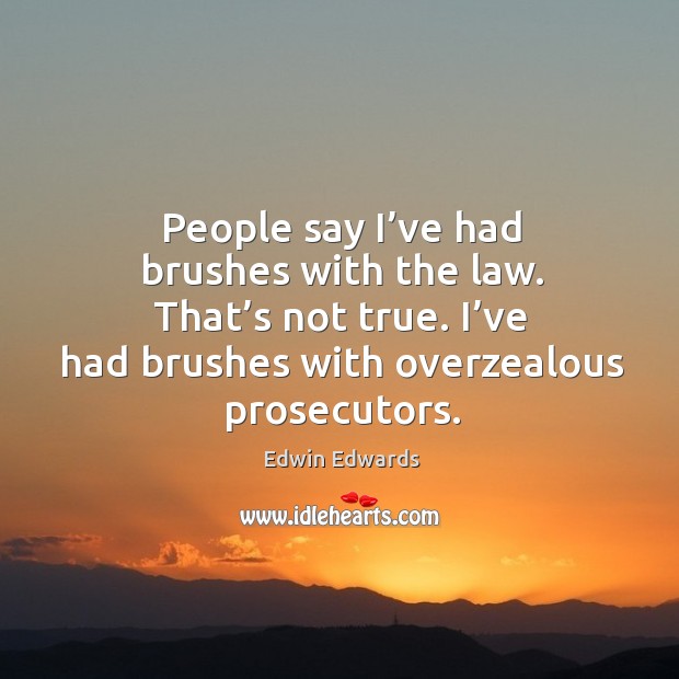 People say I’ve had brushes with the law. That’s not true. I’ve had brushes with overzealous prosecutors. 