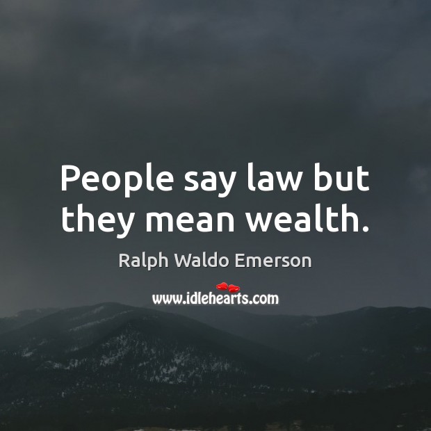 People say law but they mean wealth. Ralph Waldo Emerson Picture Quote