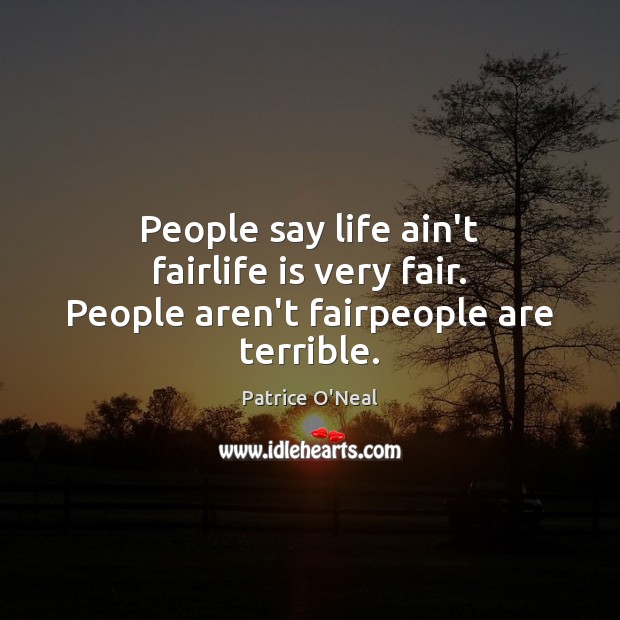 People say life ain’t fairlife is very fair. People aren’t fairpeople are terrible. Patrice O’Neal Picture Quote