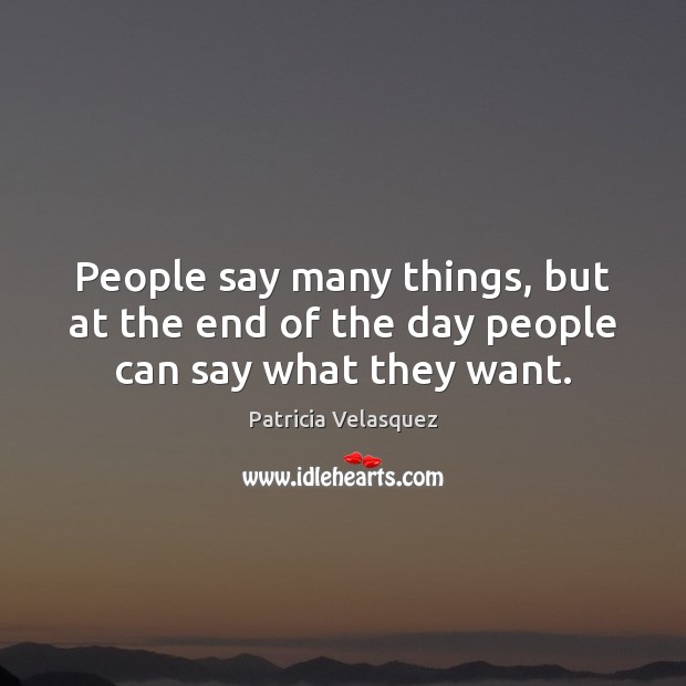 People say many things, but at the end of the day people can say what they want. Patricia Velasquez Picture Quote