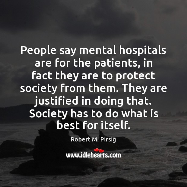 People say mental hospitals are for the patients, in fact they are Robert M. Pirsig Picture Quote