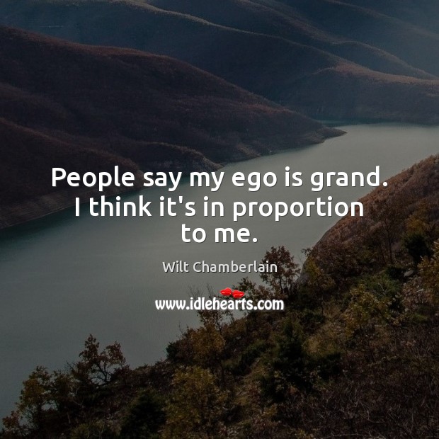 People say my ego is grand. I think it’s in proportion to me. Image
