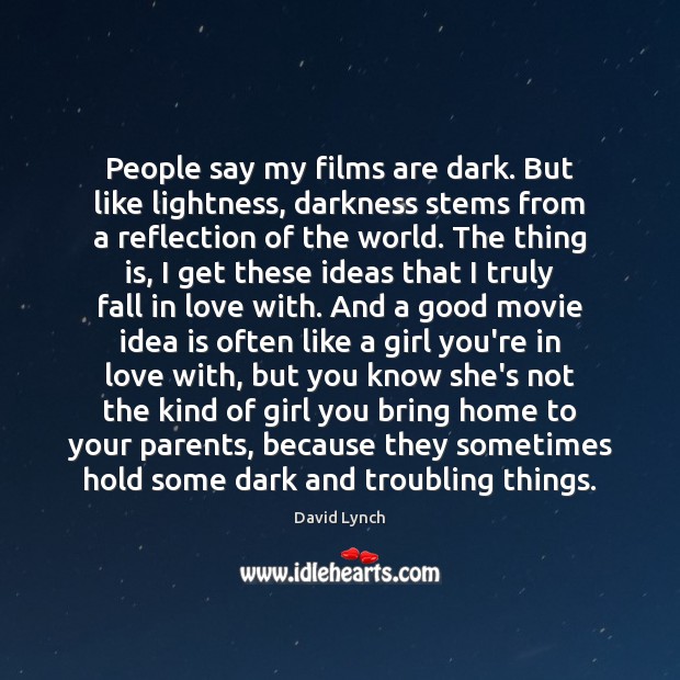 People say my films are dark. But like lightness, darkness stems from David Lynch Picture Quote