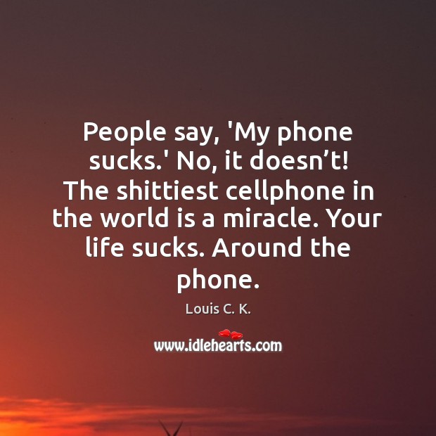People say, ‘My phone sucks.’ No, it doesn’t! The shittiest Louis C. K. Picture Quote