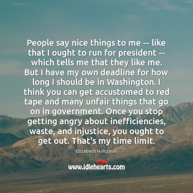 People say nice things to me — like that I ought to Elizabeth Holtzman Picture Quote