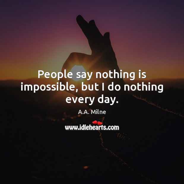 People say nothing is impossible, but I do nothing every day. Image