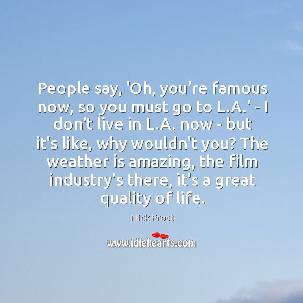 People say, ‘Oh, you’re famous now, so you must go to L. Image