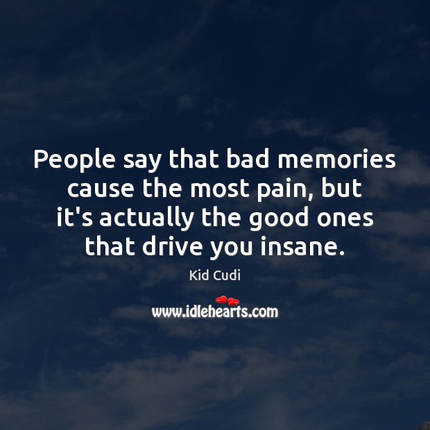 People say that bad memories cause the most pain, but it’s actually Kid Cudi Picture Quote