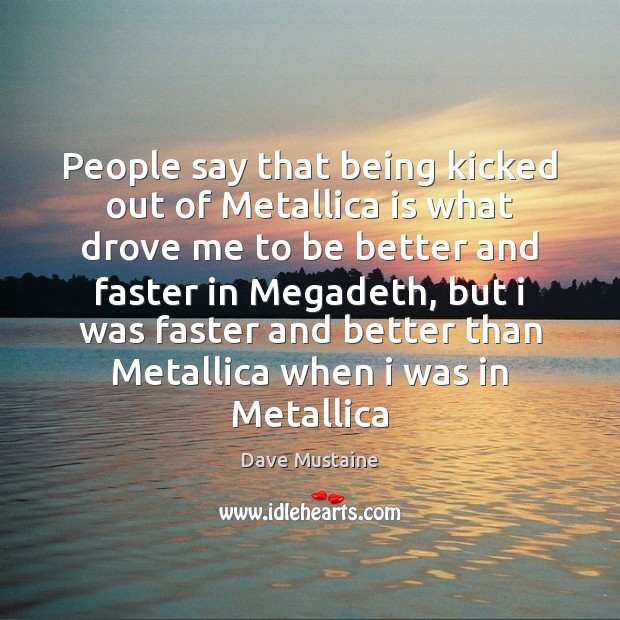 People say that being kicked out of Metallica is what drove me Dave Mustaine Picture Quote