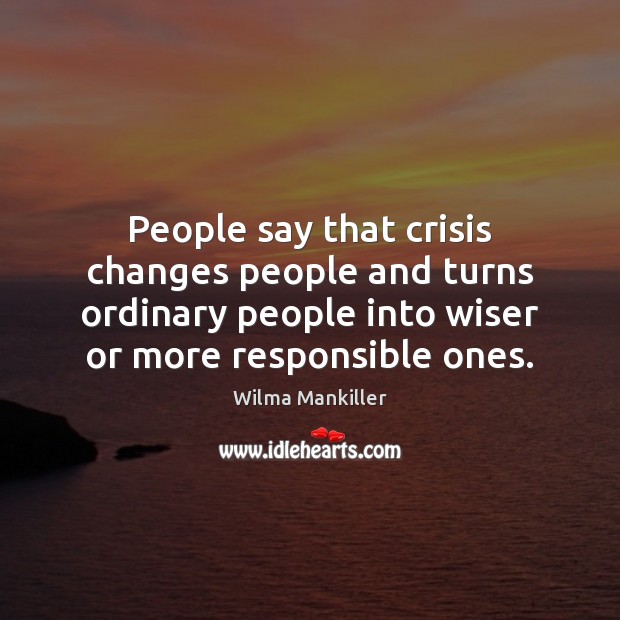 People say that crisis changes people and turns ordinary people into wiser Wilma Mankiller Picture Quote