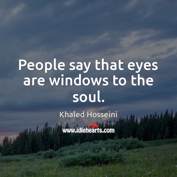People say that eyes are windows to the soul. Khaled Hosseini Picture Quote