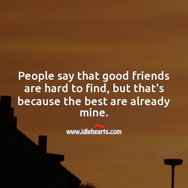 People say that good friends are hard to find, but that’s because the best are already mine. Friendship Quotes Image
