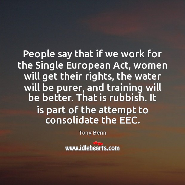 People say that if we work for the Single European Act, women Tony Benn Picture Quote
