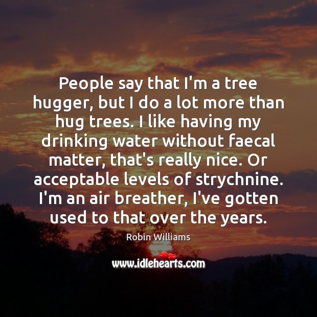 People say that I’m a tree hugger, but I do a lot Robin Williams Picture Quote