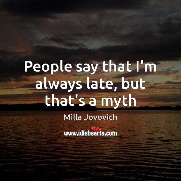 People say that I’m always late, but that’s a myth Milla Jovovich Picture Quote