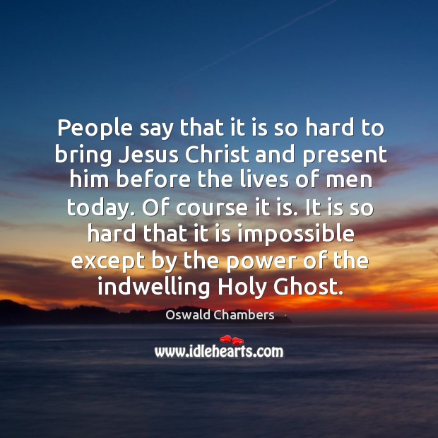 People say that it is so hard to bring Jesus Christ and Oswald Chambers Picture Quote