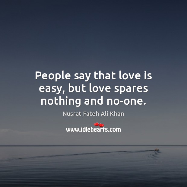 People say that love is easy, but love spares nothing and no-one. Nusrat Fateh Ali Khan Picture Quote