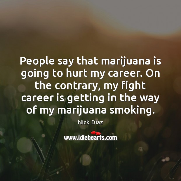 People say that marijuana is going to hurt my career. On the Nick Diaz Picture Quote