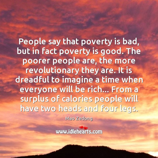 People say that poverty is bad, but in fact poverty is good. Mao Zedong Picture Quote