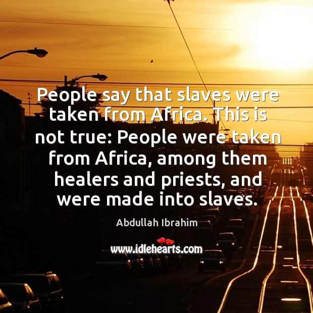 People say that slaves were taken from africa. Image