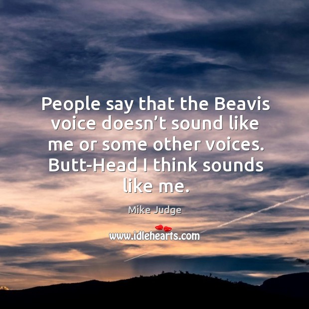 People say that the beavis voice doesn’t sound like me or some other voices. Mike Judge Picture Quote
