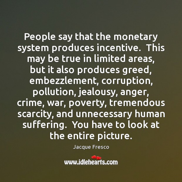 People say that the monetary system produces incentive.  This may be true Jacque Fresco Picture Quote