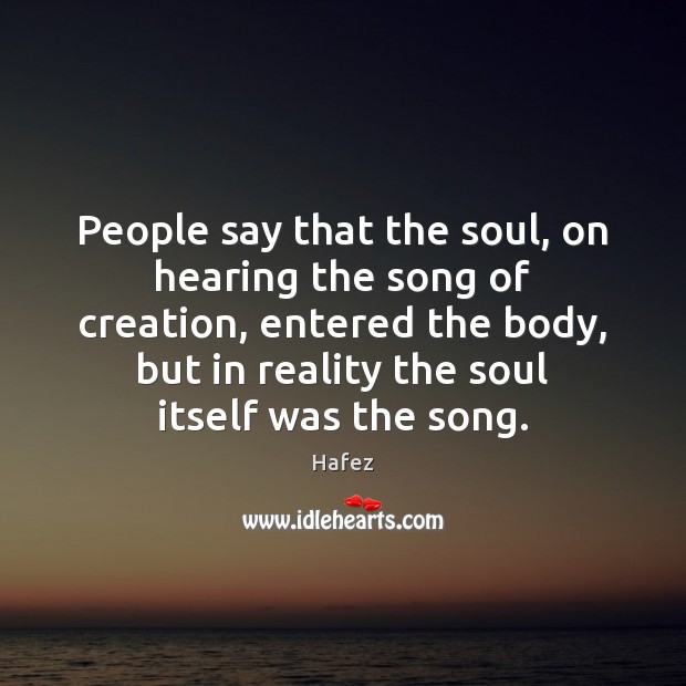 People say that the soul, on hearing the song of creation, entered Hafez Picture Quote