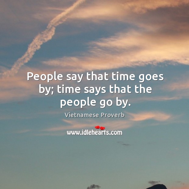 People say that time goes by; time says that the people go by. Vietnamese Proverbs Image