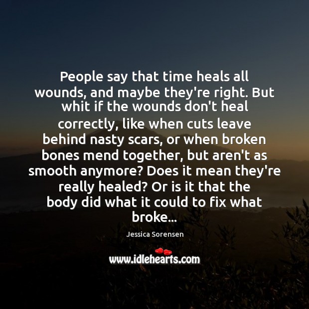 People say that time heals all wounds, and maybe they’re right. But Jessica Sorensen Picture Quote