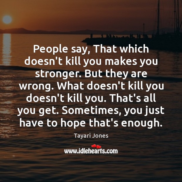 People say, That which doesn’t kill you makes you stronger. But they Tayari Jones Picture Quote