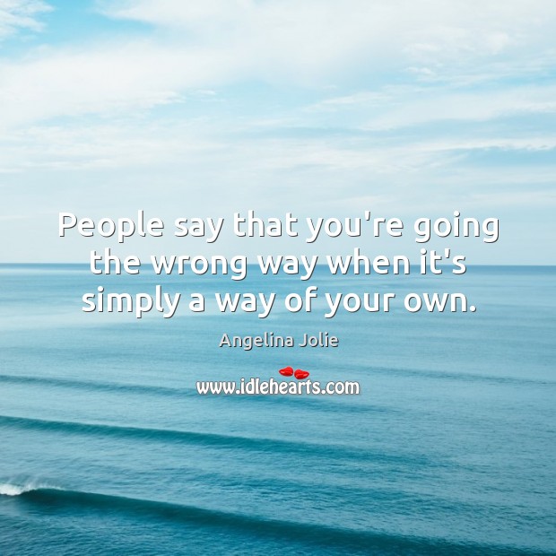 People say that you’re going the wrong way when it’s simply a way of your own. Image