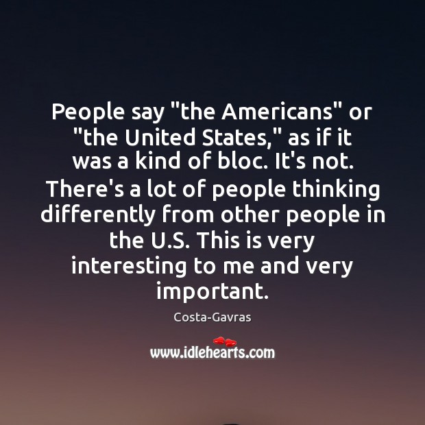 People say “the Americans” or “the United States,” as if it was Costa-Gavras Picture Quote