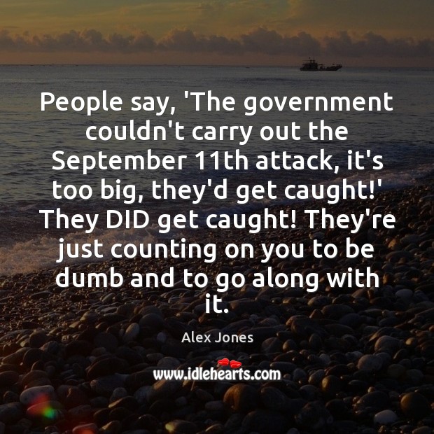 People say, ‘The government couldn’t carry out the September 11th attack, it’s Alex Jones Picture Quote