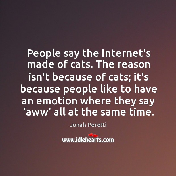 People say the Internet’s made of cats. The reason isn’t because of Jonah Peretti Picture Quote