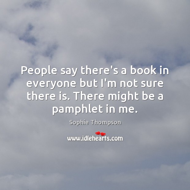 People say there’s a book in everyone but I’m not sure there Sophie Thompson Picture Quote