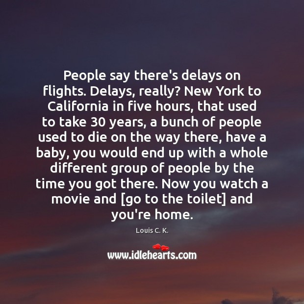 People say there’s delays on flights. Delays, really? New York to California Louis C. K. Picture Quote