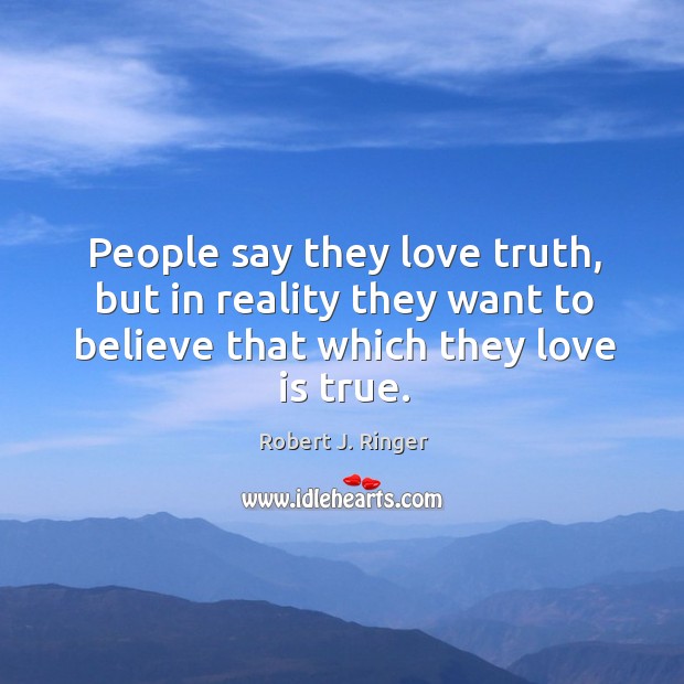 People say they love truth, but in reality they want to believe that which they love is true. Robert J. Ringer Picture Quote