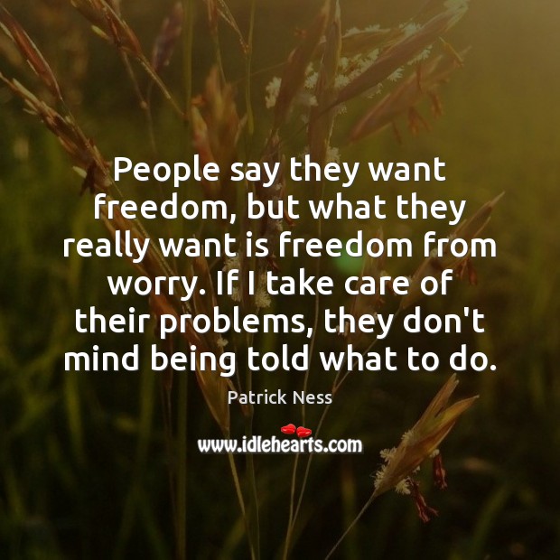 People say they want freedom, but what they really want is freedom Patrick Ness Picture Quote