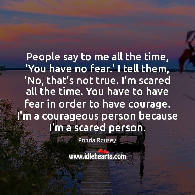 People say to me all the time, ‘You have no fear.’ Ronda Rousey Picture Quote