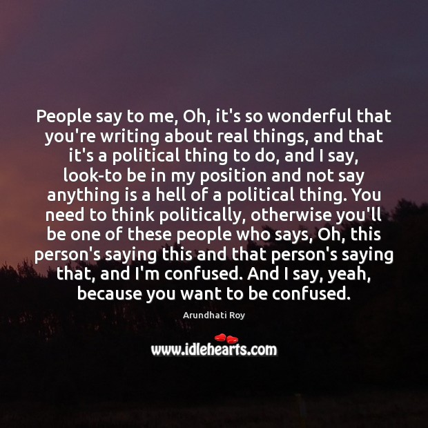 People say to me, Oh, it’s so wonderful that you’re writing about Arundhati Roy Picture Quote
