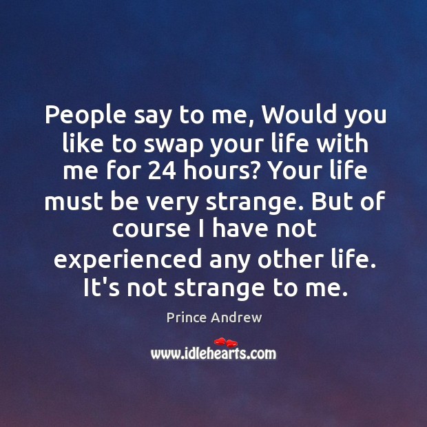 People say to me, Would you like to swap your life with Prince Andrew Picture Quote