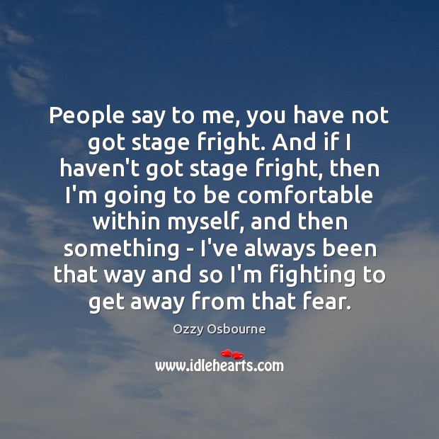 People say to me, you have not got stage fright. And if Ozzy Osbourne Picture Quote