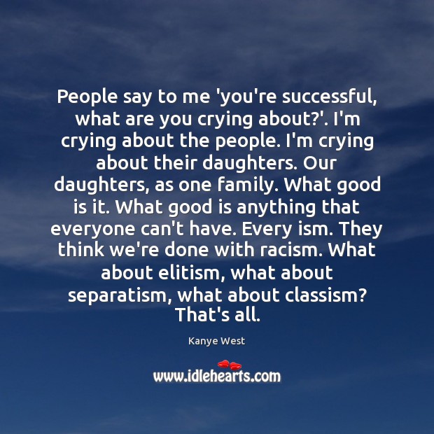 People say to me ‘you’re successful, what are you crying about?’. Kanye West Picture Quote