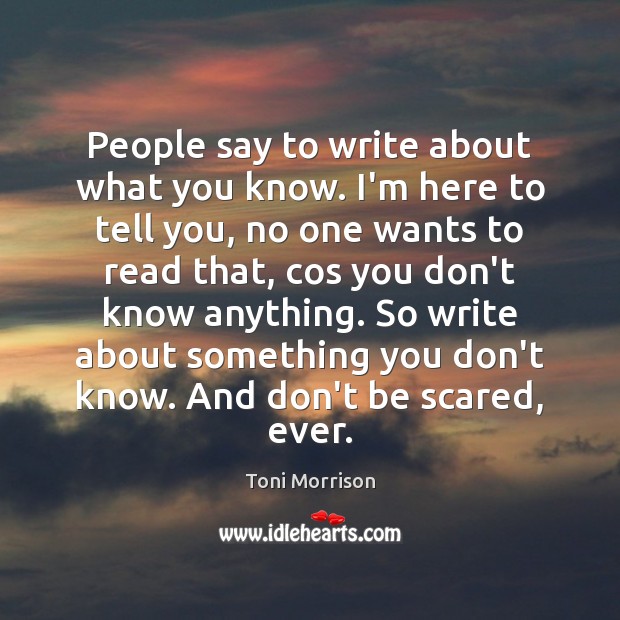 People say to write about what you know. I’m here to tell Toni Morrison Picture Quote