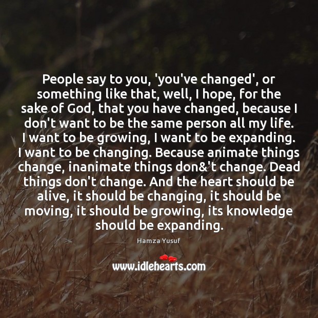 People say to you, ‘you’ve changed’, or something like that, well, I Hamza Yusuf Picture Quote